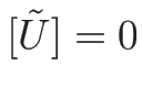 $[\tilde{U}]=0$