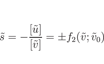 \begin{displaymath}
\tilde{s}=-\frac{[\tilde{u}]}{[\tilde{v}]}=\pm f_2(\tilde{v};\tilde{v}_0)
\end{displaymath}